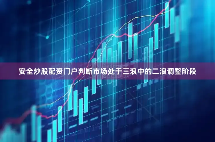 安全炒股配资门户判断市场处于三浪中的二浪调整阶段