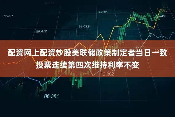 配资网上配资炒股美联储政策制定者当日一致投票连续第四次维持利率不变