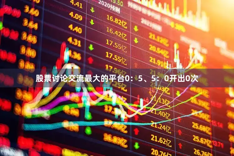 股票讨论交流最大的平台0：5、5：0开出0次