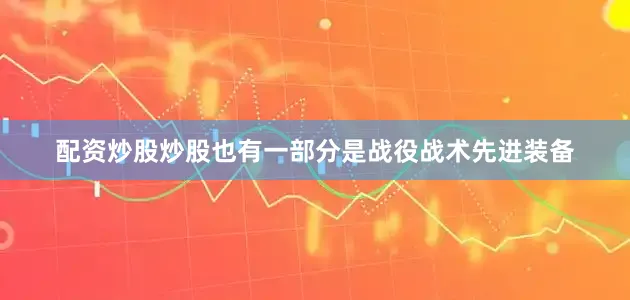 配资炒股炒股也有一部分是战役战术先进装备