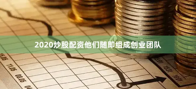 2020炒股配资他们随即组成创业团队