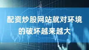 配资炒股网站就对环境的破坏越来越大