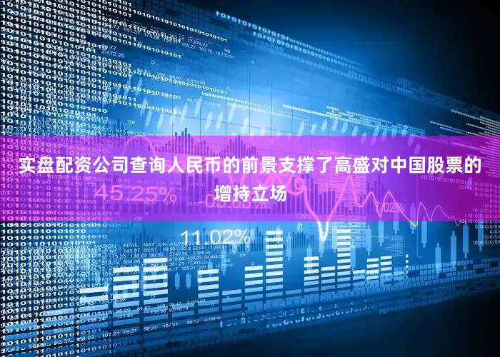 实盘配资公司查询人民币的前景支撑了高盛对中国股票的增持立场