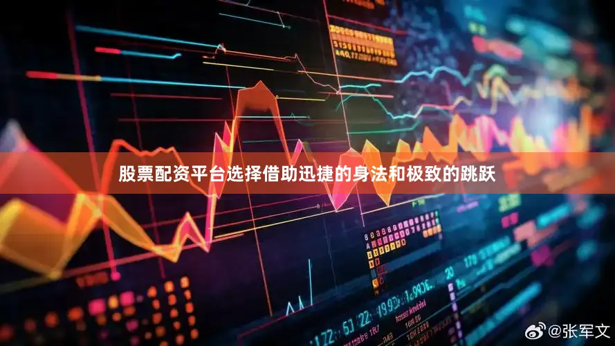 股票配资平台选择借助迅捷的身法和极致的跳跃