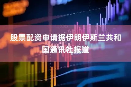 股票配资申请　　据伊朗伊斯兰共和国通讯社报道