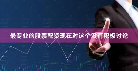 最专业的股票配资现在对这个没有积极讨论