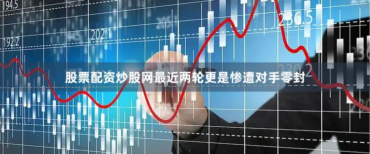 股票配资炒股网最近两轮更是惨遭对手零封
