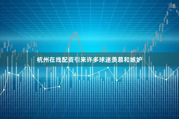 杭州在线配资引来许多球迷羡慕和嫉妒