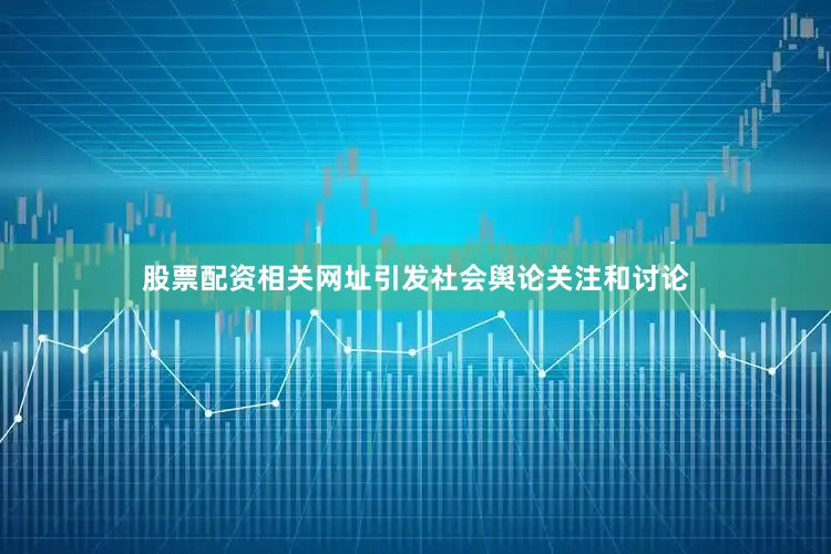 股票配资相关网址引发社会舆论关注和讨论