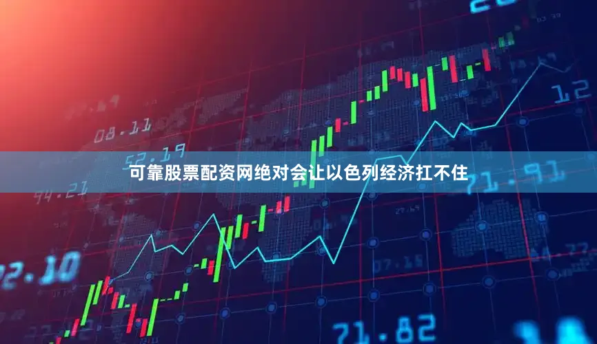 可靠股票配资网绝对会让以色列经济扛不住