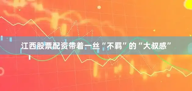 江西股票配资带着一丝“不羁”的“大叔感”