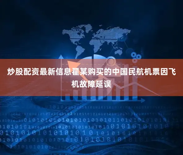 炒股配资最新信息翟某购买的中国民航机票因飞机故障延误