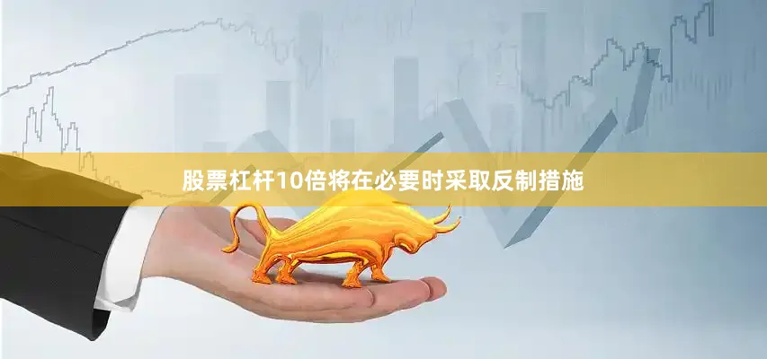 股票杠杆10倍将在必要时采取反制措施