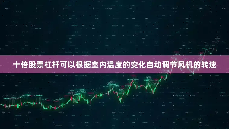 十倍股票杠杆可以根据室内温度的变化自动调节风机的转速