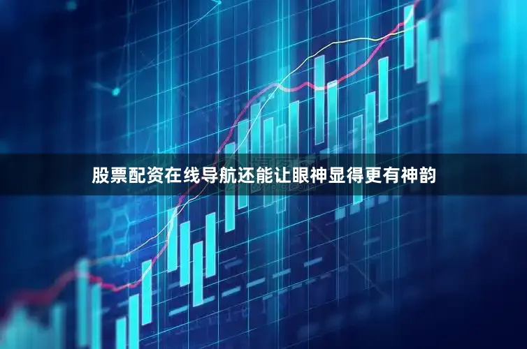 股票配资在线导航还能让眼神显得更有神韵