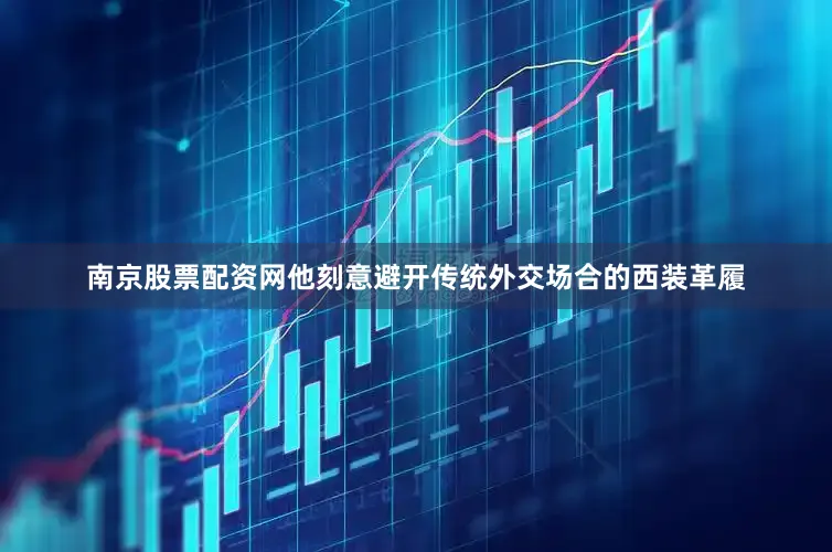 南京股票配资网他刻意避开传统外交场合的西装革履