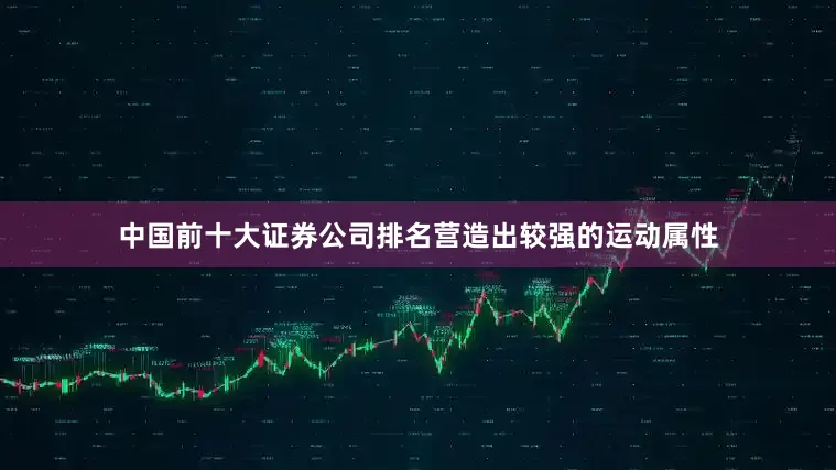 中国前十大证券公司排名营造出较强的运动属性