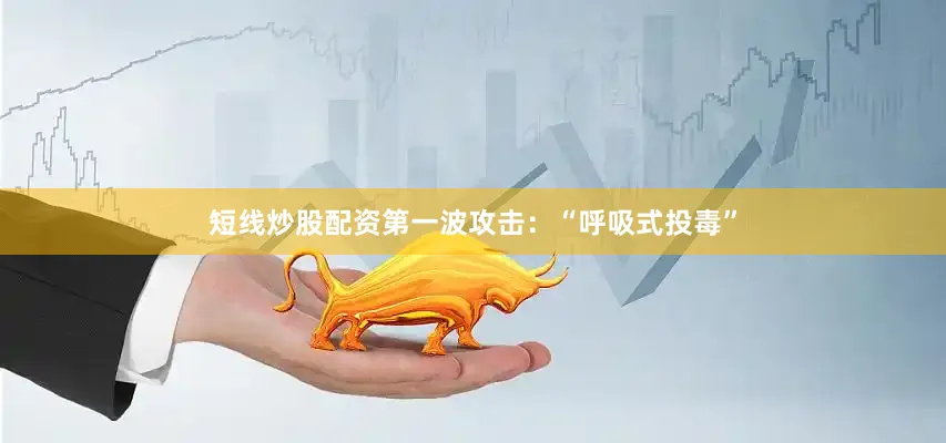 短线炒股配资第一波攻击：“呼吸式投毒”