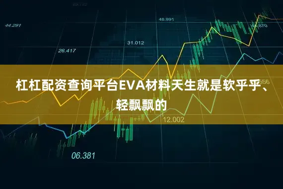 杠杠配资查询平台EVA材料天生就是软乎乎、轻飘飘的