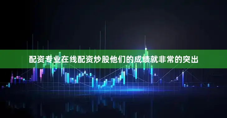 配资专业在线配资炒股他们的成绩就非常的突出