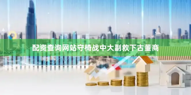 配资查询网站守椅战中大副救下古董商