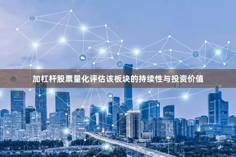 加杠杆股票量化评估该板块的持续性与投资价值