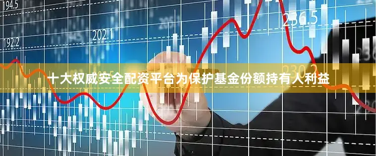 十大权威安全配资平台为保护基金份额持有人利益