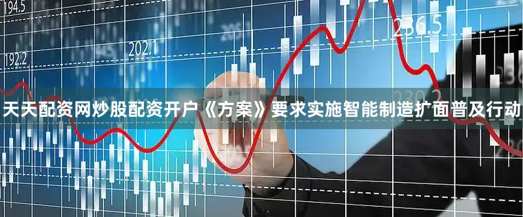 天天配资网炒股配资开户《方案》要求实施智能制造扩面普及行动