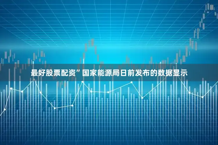 最好股票配资”国家能源局日前发布的数据显示