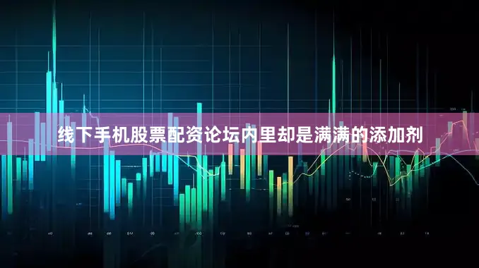 线下手机股票配资论坛内里却是满满的添加剂