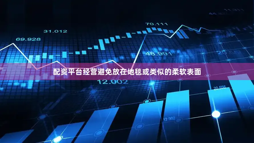 配资平台经营避免放在地毯或类似的柔软表面