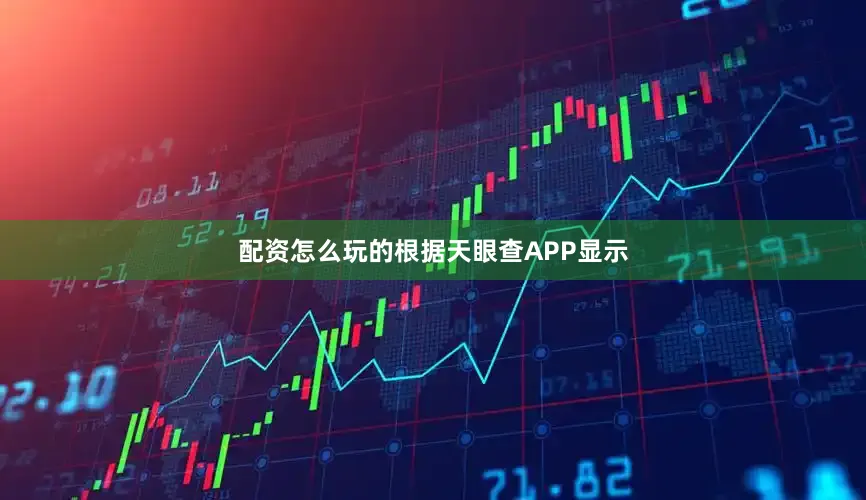 配资怎么玩的根据天眼查APP显示