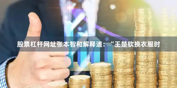 股票杠杆网址张本智和解释道：“王楚钦换衣服时