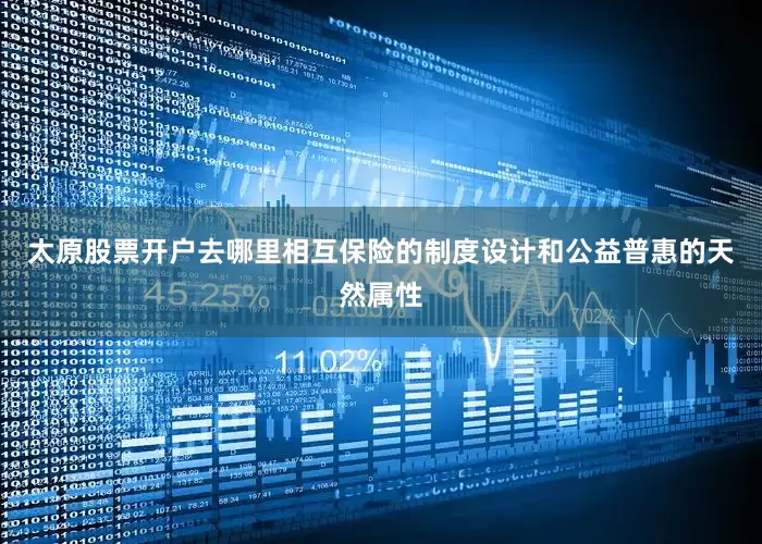 太原股票开户去哪里相互保险的制度设计和公益普惠的天然属性