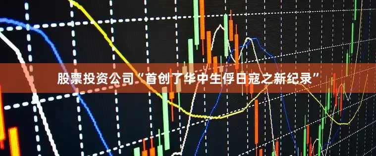 股票投资公司“首创了华中生俘日寇之新纪录”