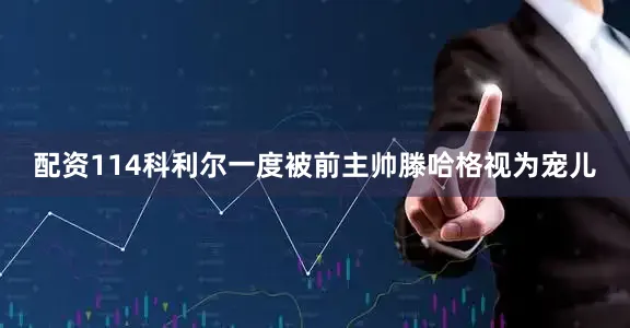 配资114科利尔一度被前主帅滕哈格视为宠儿
