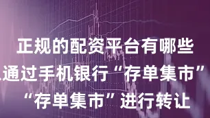 正规的配资平台有哪些客户可以通过手机银行“存单集市”进行转让